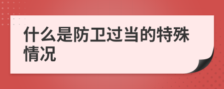 什么是防卫过当的特殊情况