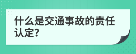 什么是交通事故的责任认定？