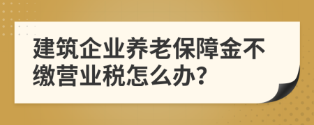 建筑企业养老保障金不缴营业税怎么办？