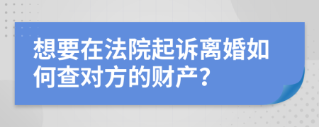 想要在法院起诉离婚如何查对方的财产？