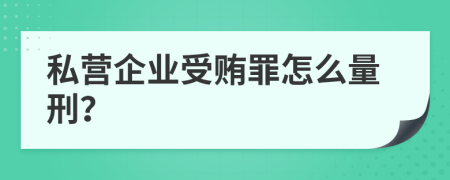 私营企业受贿罪怎么量刑？