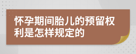 怀孕期间胎儿的预留权利是怎样规定的