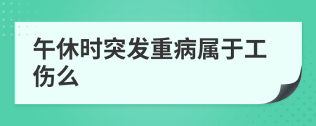 午休时突发重病属于工伤么