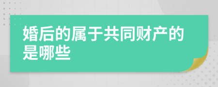 婚后的属于共同财产的是哪些