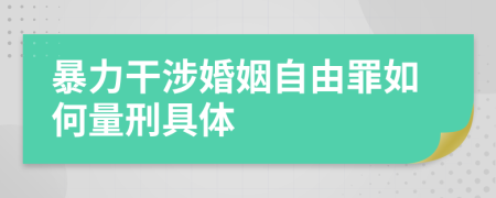 暴力干涉婚姻自由罪如何量刑具体