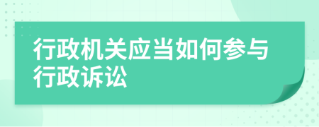 行政机关应当如何参与行政诉讼