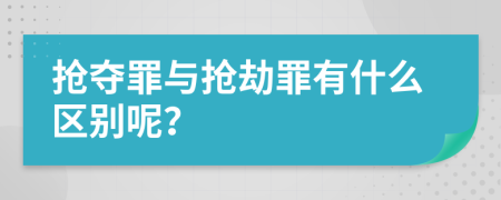 抢夺罪与抢劫罪有什么区别呢？