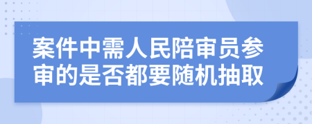 案件中需人民陪审员参审的是否都要随机抽取