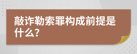 敲诈勒索罪构成前提是什么？