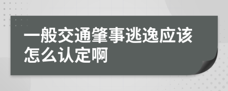 一般交通肇事逃逸应该怎么认定啊