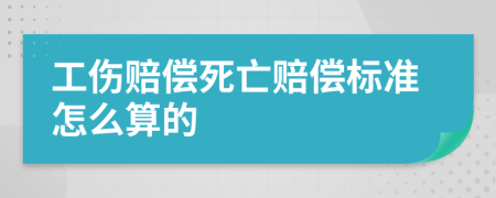 工伤赔偿死亡赔偿标准怎么算的