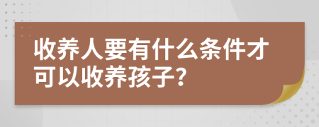 收养人要有什么条件才可以收养孩子？