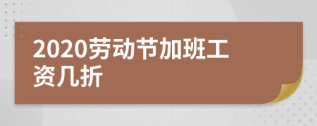 2020劳动节加班工资几折