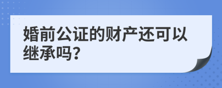 婚前公证的财产还可以继承吗？