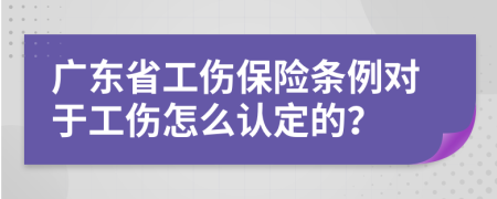 广东省工伤保险条例对于工伤怎么认定的？