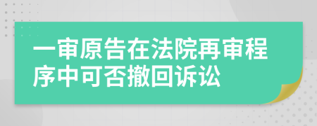 一审原告在法院再审程序中可否撤回诉讼