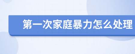 第一次家庭暴力怎么处理