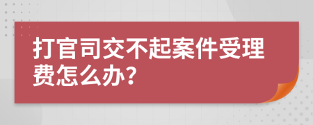 打官司交不起案件受理费怎么办？