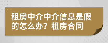 租房中介中介信息是假的怎么办？租房合同