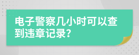 电子警察几小时可以查到违章记录？