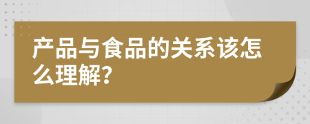 产品与食品的关系该怎么理解？