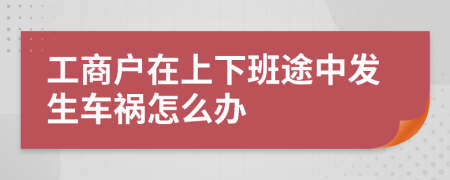 工商户在上下班途中发生车祸怎么办