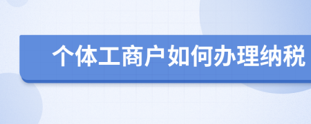 个体工商户如何办理纳税