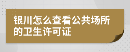 银川怎么查看公共场所的卫生许可证