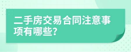 二手房交易合同注意事项有哪些？