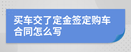 买车交了定金签定购车合同怎么写