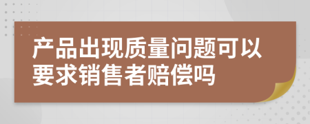 产品出现质量问题可以要求销售者赔偿吗