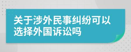 关于涉外民事纠纷可以选择外国诉讼吗