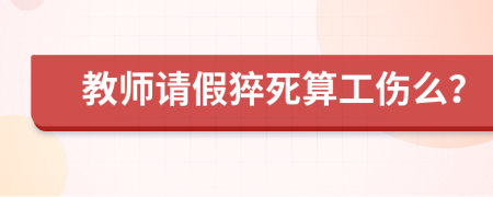 教师请假猝死算工伤么？