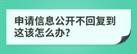 申请信息公开不回复到这该怎么办？