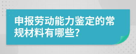 申报劳动能力鉴定的常规材料有哪些？