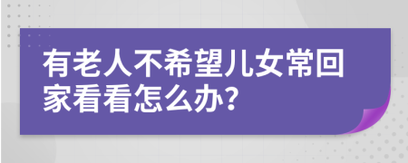 有老人不希望儿女常回家看看怎么办？