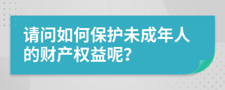 请问如何保护未成年人的财产权益呢？