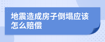 地震造成房子倒塌应该怎么赔偿