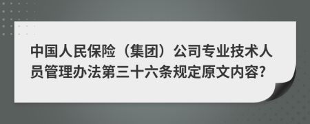 中国人民保险（集团）公司专业技术人员管理办法第三十六条规定原文内容?