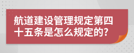 航道建设管理规定第四十五条是怎么规定的?