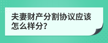 夫妻财产分割协议应该怎么样分？