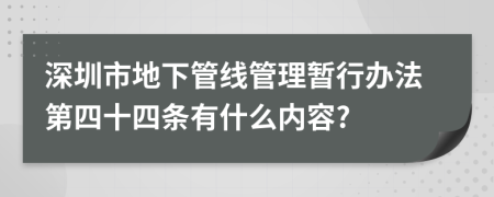 深圳市地下管线管理暂行办法第四十四条有什么内容?