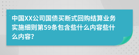 中国XX公司国债买断式回购结算业务实施细则第59条包含些什么内容些什么内容？