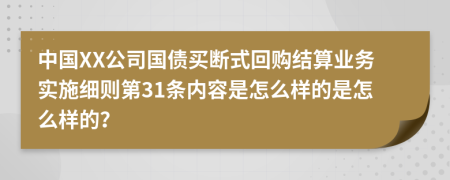 中国XX公司国债买断式回购结算业务实施细则第31条内容是怎么样的是怎么样的？