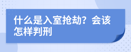 什么是入室抢劫？会该怎样判刑