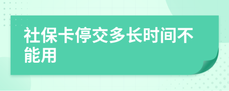 社保卡停交多长时间不能用