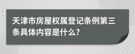 天津市房屋权属登记条例第三条具体内容是什么?