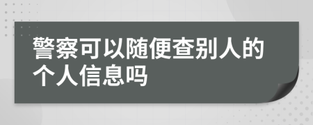 警察可以随便查别人的个人信息吗