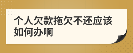 个人欠款拖欠不还应该如何办啊