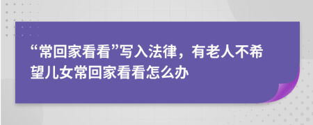 “常回家看看”写入法律，有老人不希望儿女常回家看看怎么办